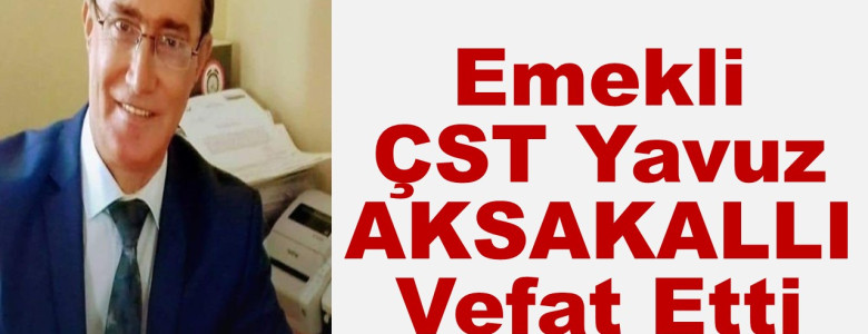 Emekli ÇST Yavuz AKSAKALLI Vefat Etti